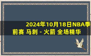 2024年10月18日NBA季前赛 马刺 - 火箭 全场精华回放